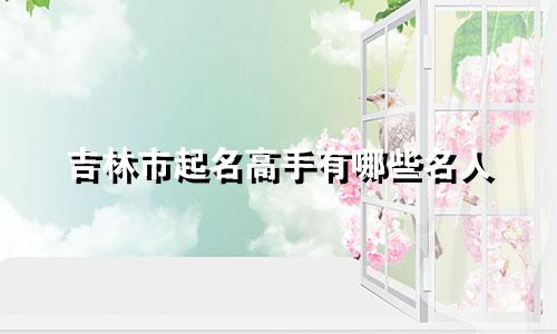 吉林市起名高手有哪些名人