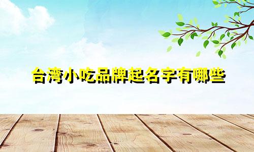 台湾小吃品牌起名字有哪些