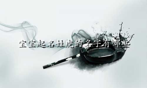 宝宝起名姓虎的名字有哪些