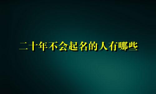 二十年不会起名的人有哪些