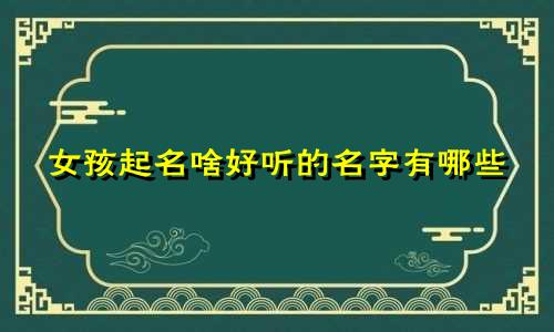 女孩起名啥好听的名字有哪些