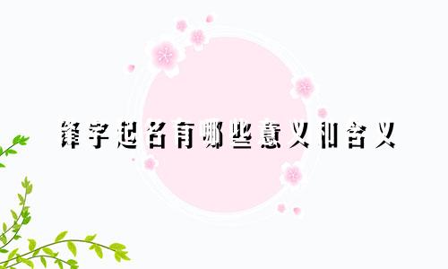 锋字起名有哪些意义和含义