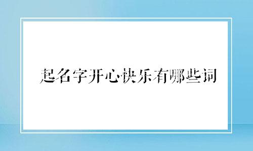 起名字开心快乐有哪些词