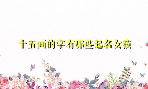 十五画的字有哪些起名女孩