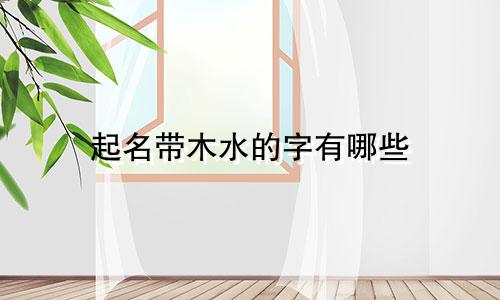 起名带木水的字有哪些