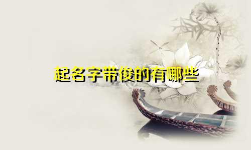 起名字带俊的有哪些