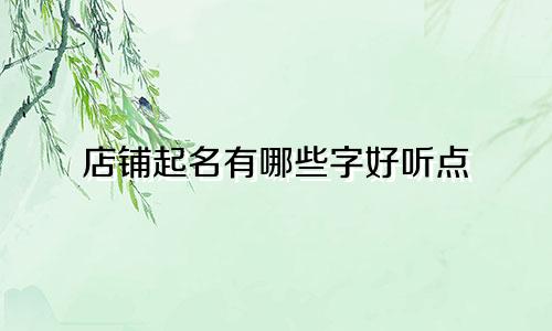 店铺起名有哪些字好听点