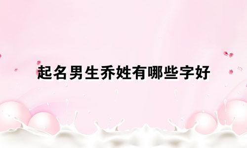 起名男生乔姓有哪些字好