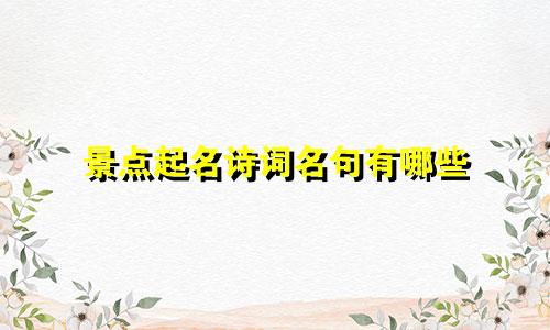 景点起名诗词名句有哪些