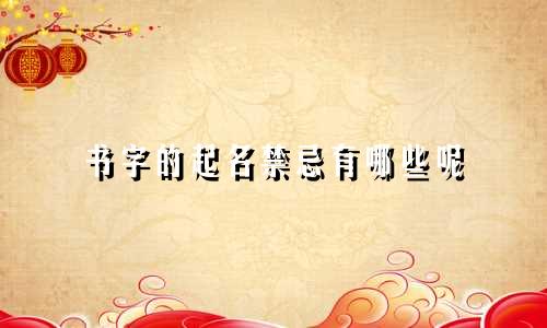 书字的起名禁忌有哪些呢