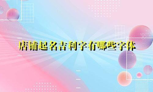 店铺起名吉利字有哪些字体