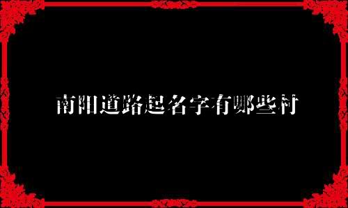 南阳道路起名字有哪些村