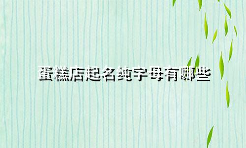 蛋糕店起名纯字母有哪些
