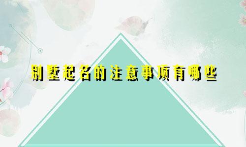 别墅起名的注意事项有哪些