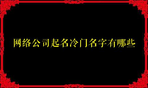网络公司起名冷门名字有哪些