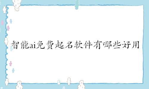 智能ai免费起名软件有哪些好用