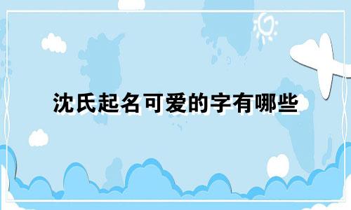 沈氏起名可爱的字有哪些