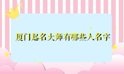 厦门起名大师有哪些人名字