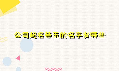 公司起名带玉的名字有哪些