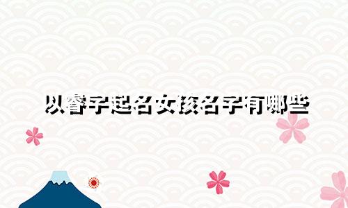 以睿字起名女孩名字有哪些