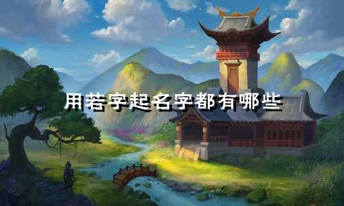用若字起名字都有哪些