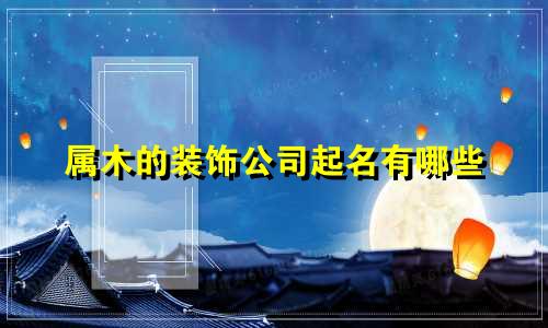 属木的装饰公司起名有哪些
