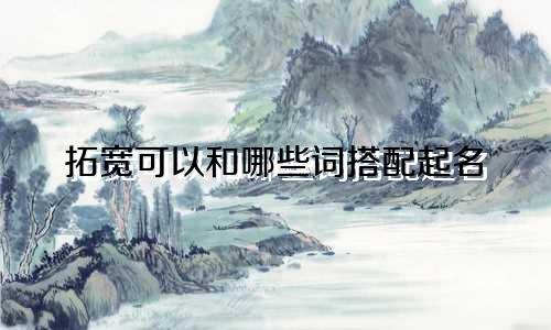 拓宽可以和哪些词搭配起名