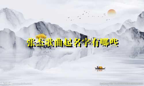 张杰歌曲起名字有哪些
