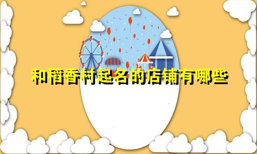 和稻香村起名的店铺有哪些