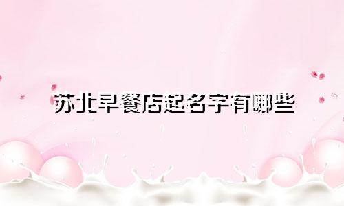 苏北早餐店起名字有哪些