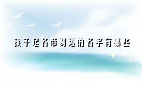 孩子起名带财运的名字有哪些