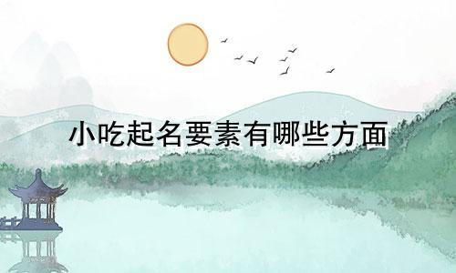 小吃起名要素有哪些方面