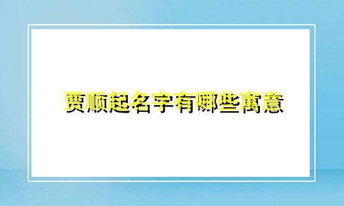 贾顺起名字有哪些寓意