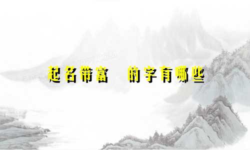 起名带富喆的字有哪些