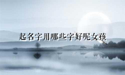 起名字用哪些字好呢女孩