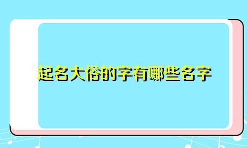 起名大俗的字有哪些名字