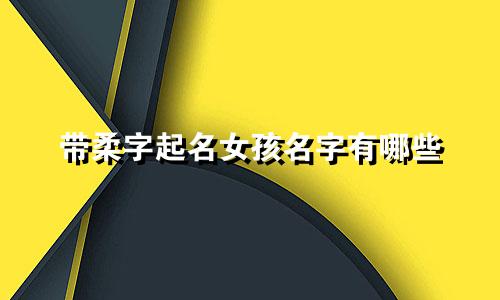 带柔字起名女孩名字有哪些