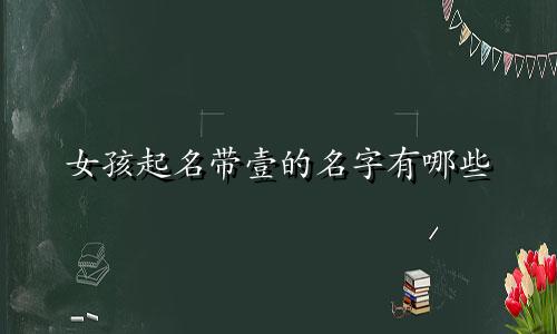 女孩起名带壹的名字有哪些