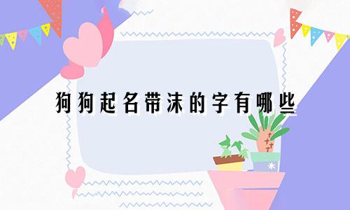 狗狗起名带沫的字有哪些