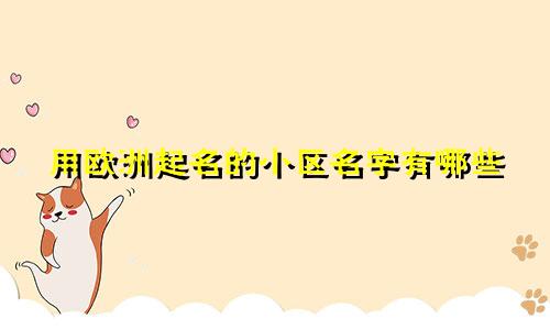 用欧洲起名的小区名字有哪些