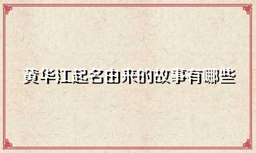 黄华江起名由来的故事有哪些