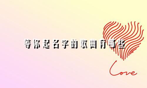 等你起名字的歌曲有哪些