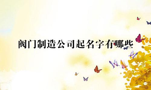 阀门制造公司起名字有哪些
