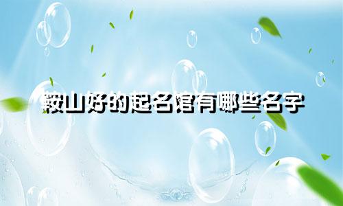 鞍山好的起名馆有哪些名字
