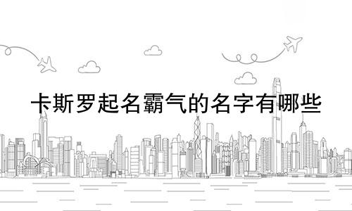 卡斯罗起名霸气的名字有哪些