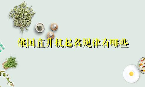 俄国直升机起名规律有哪些