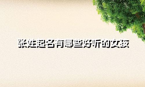 张姓起名有哪些好听的女孩