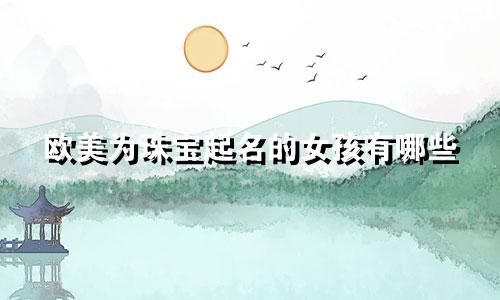 欧美为珠宝起名的女孩有哪些