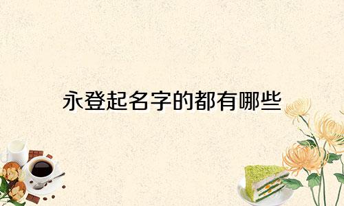 永登起名字的都有哪些