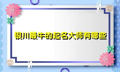 银川最牛的起名大师有哪些